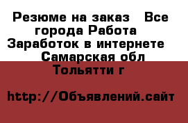 Резюме на заказ - Все города Работа » Заработок в интернете   . Самарская обл.,Тольятти г.